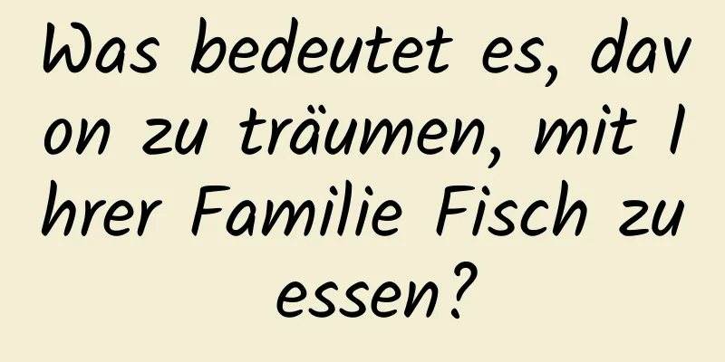 Was bedeutet es, davon zu träumen, mit Ihrer Familie Fisch zu essen?