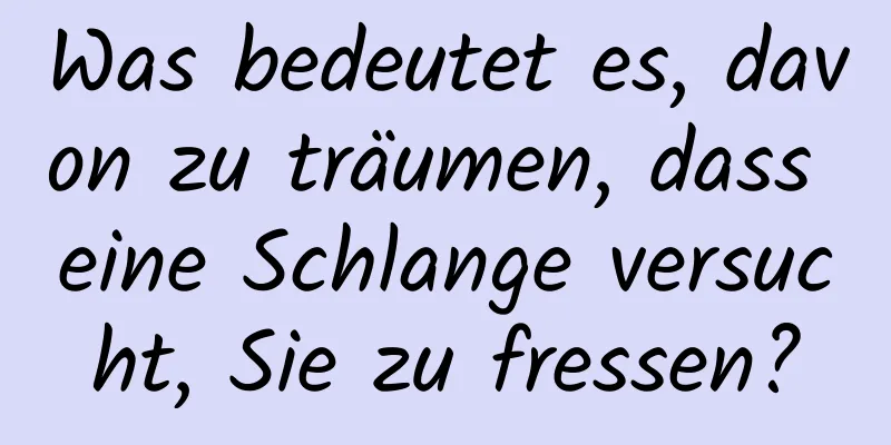 Was bedeutet es, davon zu träumen, dass eine Schlange versucht, Sie zu fressen?