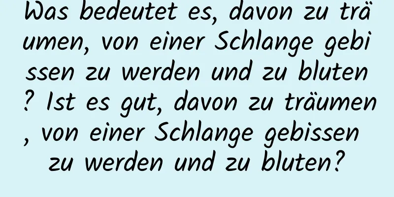 Was bedeutet es, davon zu träumen, von einer Schlange gebissen zu werden und zu bluten? Ist es gut, davon zu träumen, von einer Schlange gebissen zu werden und zu bluten?