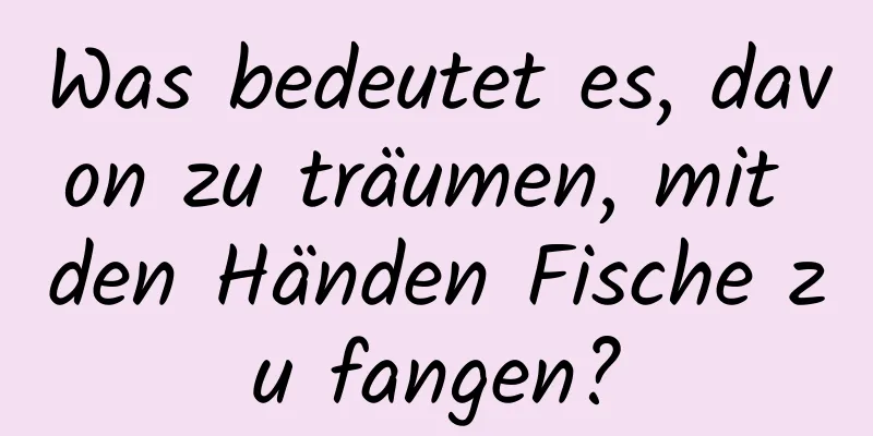 Was bedeutet es, davon zu träumen, mit den Händen Fische zu fangen?