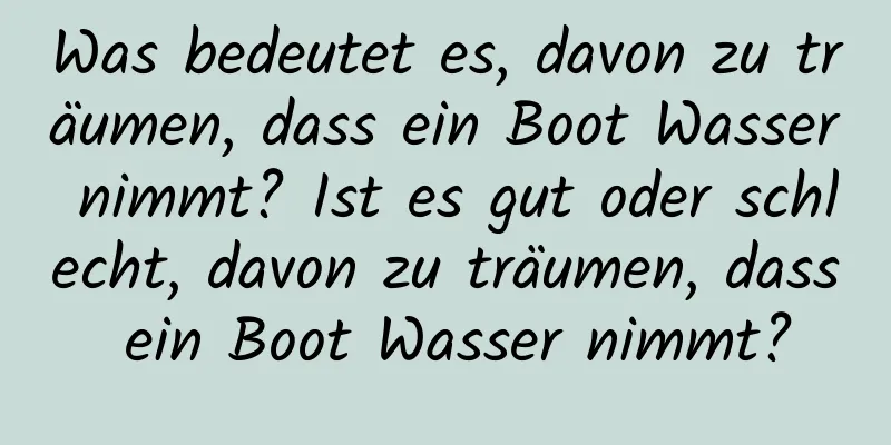 Was bedeutet es, davon zu träumen, dass ein Boot Wasser nimmt? Ist es gut oder schlecht, davon zu träumen, dass ein Boot Wasser nimmt?