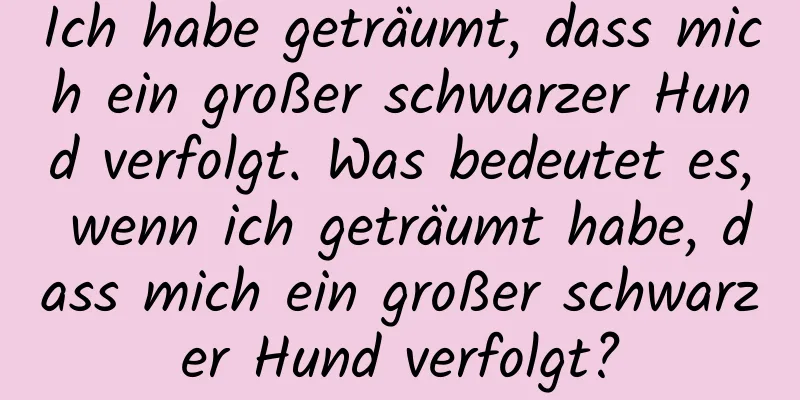 Ich habe geträumt, dass mich ein großer schwarzer Hund verfolgt. Was bedeutet es, wenn ich geträumt habe, dass mich ein großer schwarzer Hund verfolgt?