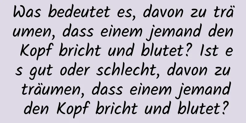 Was bedeutet es, davon zu träumen, dass einem jemand den Kopf bricht und blutet? Ist es gut oder schlecht, davon zu träumen, dass einem jemand den Kopf bricht und blutet?