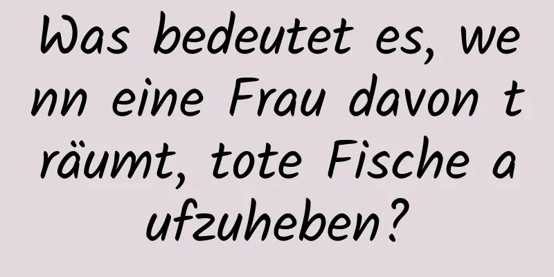 Was bedeutet es, wenn eine Frau davon träumt, tote Fische aufzuheben?