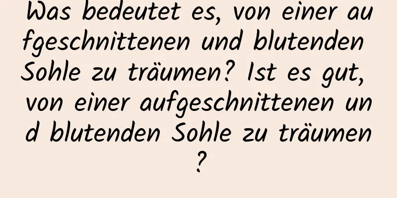 Was bedeutet es, von einer aufgeschnittenen und blutenden Sohle zu träumen? Ist es gut, von einer aufgeschnittenen und blutenden Sohle zu träumen?