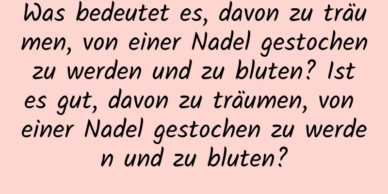 Was bedeutet es, davon zu träumen, von einer Nadel gestochen zu werden und zu bluten? Ist es gut, davon zu träumen, von einer Nadel gestochen zu werden und zu bluten?