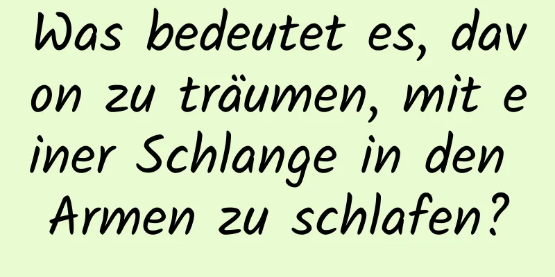 Was bedeutet es, davon zu träumen, mit einer Schlange in den Armen zu schlafen?