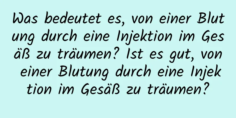 Was bedeutet es, von einer Blutung durch eine Injektion im Gesäß zu träumen? Ist es gut, von einer Blutung durch eine Injektion im Gesäß zu träumen?