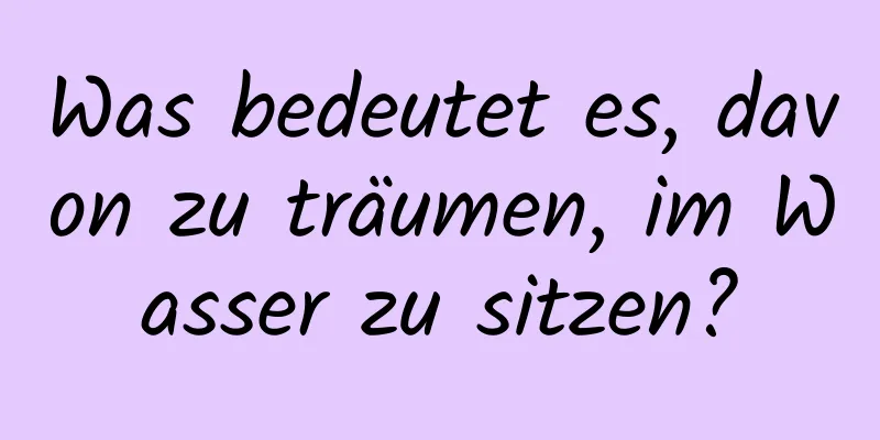 Was bedeutet es, davon zu träumen, im Wasser zu sitzen?