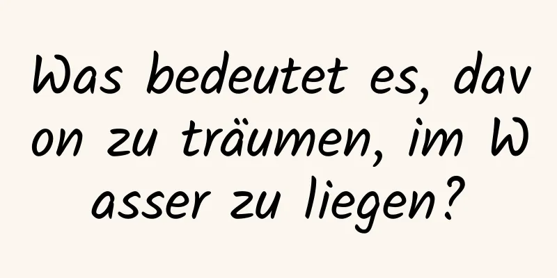 Was bedeutet es, davon zu träumen, im Wasser zu liegen?