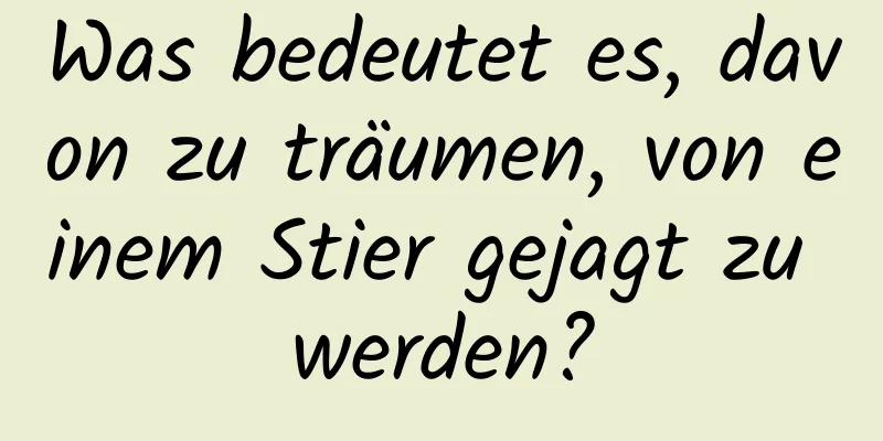 Was bedeutet es, davon zu träumen, von einem Stier gejagt zu werden?