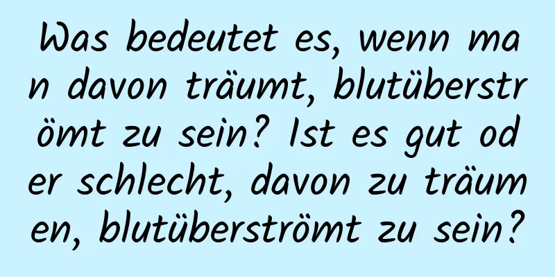 Was bedeutet es, wenn man davon träumt, blutüberströmt zu sein? Ist es gut oder schlecht, davon zu träumen, blutüberströmt zu sein?