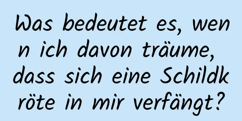 Was bedeutet es, wenn ich davon träume, dass sich eine Schildkröte in mir verfängt?