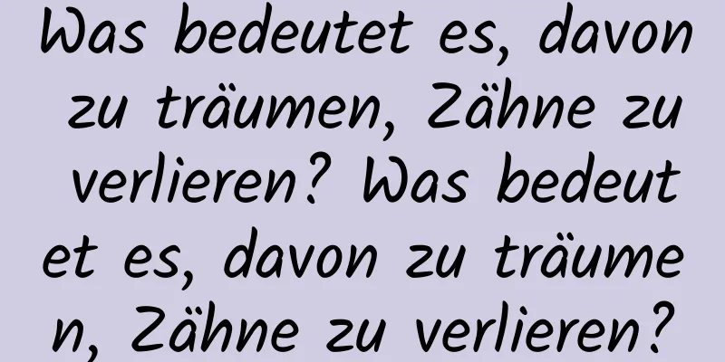 Was bedeutet es, davon zu träumen, Zähne zu verlieren? Was bedeutet es, davon zu träumen, Zähne zu verlieren?