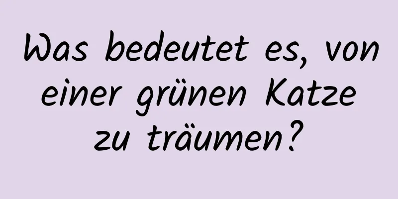 Was bedeutet es, von einer grünen Katze zu träumen?