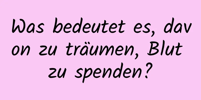 Was bedeutet es, davon zu träumen, Blut zu spenden?