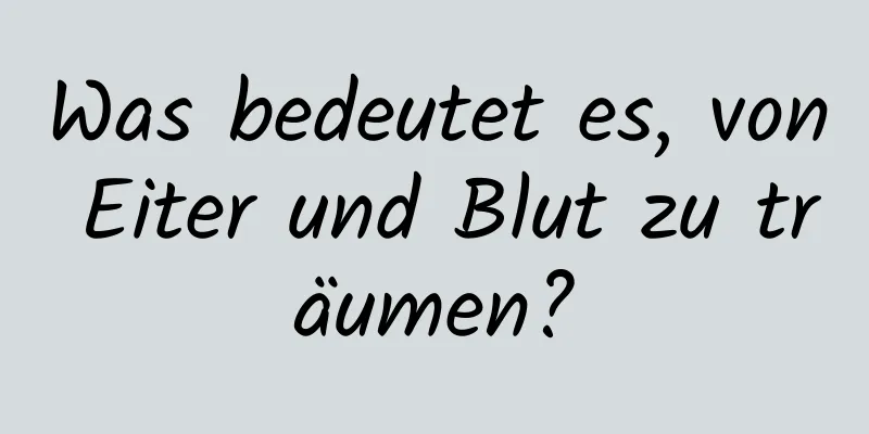 Was bedeutet es, von Eiter und Blut zu träumen?