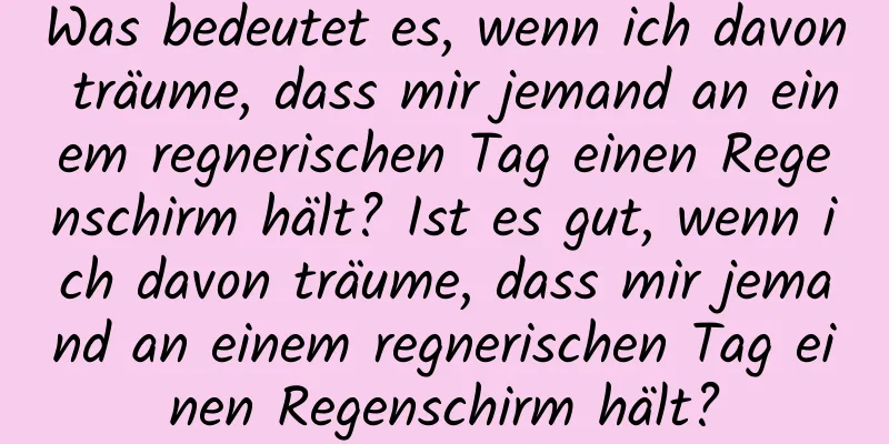 Was bedeutet es, wenn ich davon träume, dass mir jemand an einem regnerischen Tag einen Regenschirm hält? Ist es gut, wenn ich davon träume, dass mir jemand an einem regnerischen Tag einen Regenschirm hält?