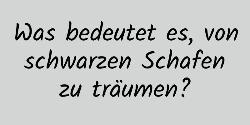 Was bedeutet es, von schwarzen Schafen zu träumen?