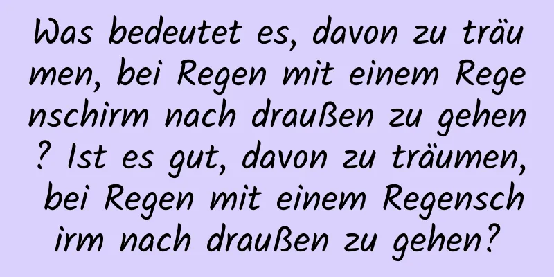 Was bedeutet es, davon zu träumen, bei Regen mit einem Regenschirm nach draußen zu gehen? Ist es gut, davon zu träumen, bei Regen mit einem Regenschirm nach draußen zu gehen?