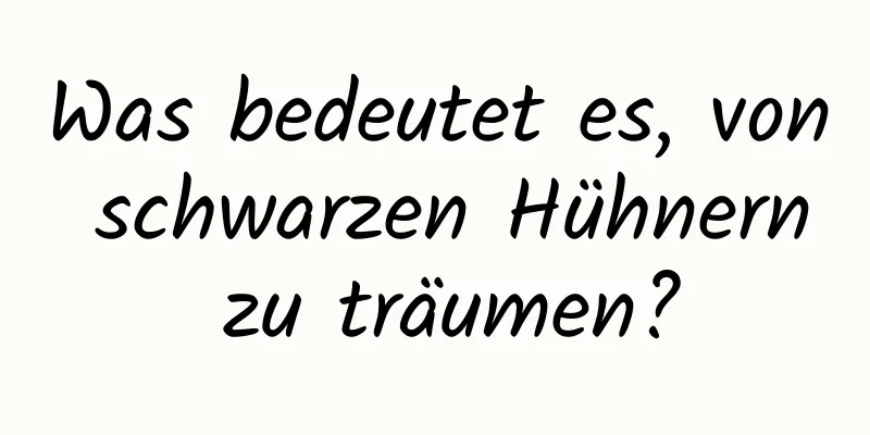 Was bedeutet es, von schwarzen Hühnern zu träumen?