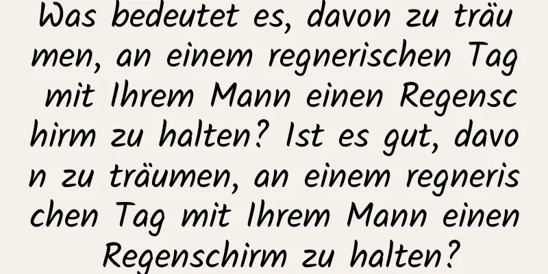 Was bedeutet es, davon zu träumen, an einem regnerischen Tag mit Ihrem Mann einen Regenschirm zu halten? Ist es gut, davon zu träumen, an einem regnerischen Tag mit Ihrem Mann einen Regenschirm zu halten?