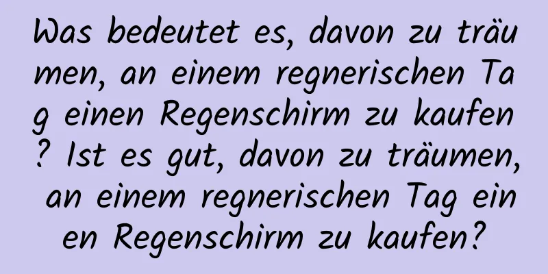 Was bedeutet es, davon zu träumen, an einem regnerischen Tag einen Regenschirm zu kaufen? Ist es gut, davon zu träumen, an einem regnerischen Tag einen Regenschirm zu kaufen?