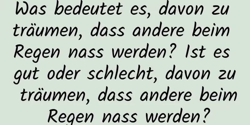 Was bedeutet es, davon zu träumen, dass andere beim Regen nass werden? Ist es gut oder schlecht, davon zu träumen, dass andere beim Regen nass werden?