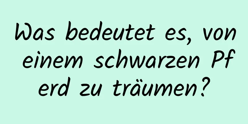 Was bedeutet es, von einem schwarzen Pferd zu träumen?