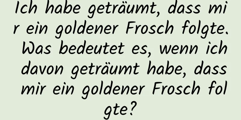 Ich habe geträumt, dass mir ein goldener Frosch folgte. Was bedeutet es, wenn ich davon geträumt habe, dass mir ein goldener Frosch folgte?