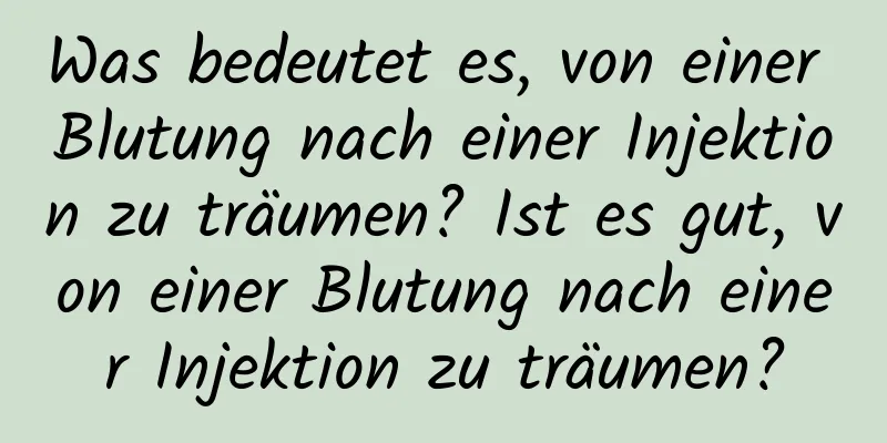 Was bedeutet es, von einer Blutung nach einer Injektion zu träumen? Ist es gut, von einer Blutung nach einer Injektion zu träumen?