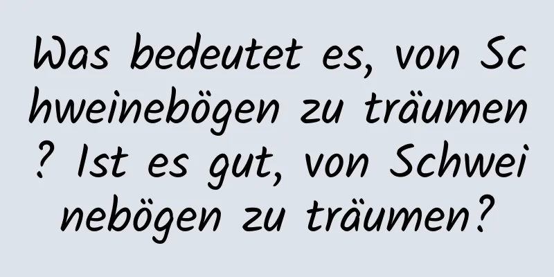 Was bedeutet es, von Schweinebögen zu träumen? Ist es gut, von Schweinebögen zu träumen?