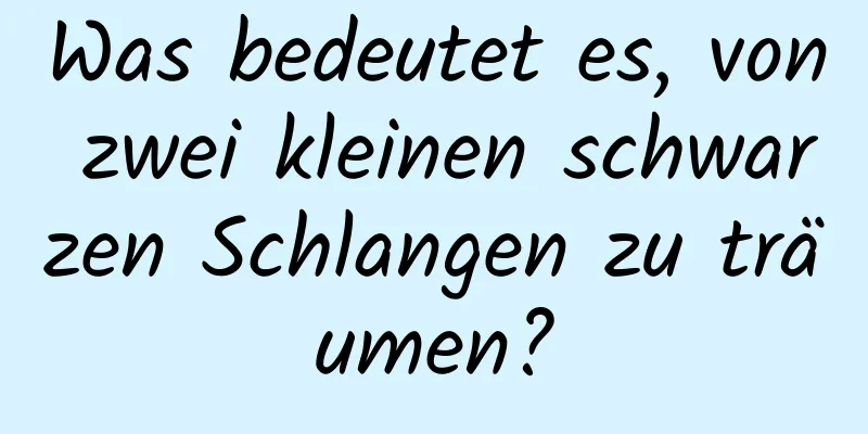 Was bedeutet es, von zwei kleinen schwarzen Schlangen zu träumen?