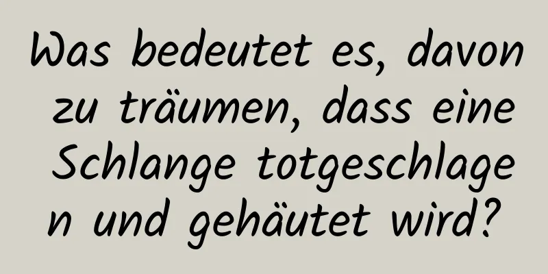 Was bedeutet es, davon zu träumen, dass eine Schlange totgeschlagen und gehäutet wird?