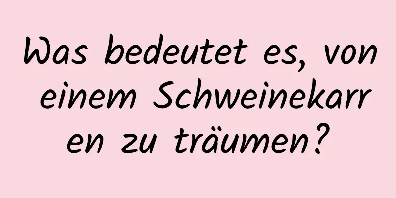 Was bedeutet es, von einem Schweinekarren zu träumen?