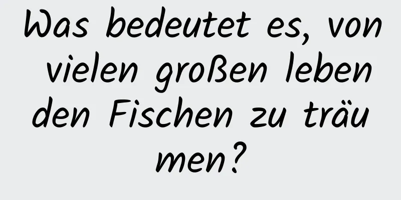 Was bedeutet es, von vielen großen lebenden Fischen zu träumen?