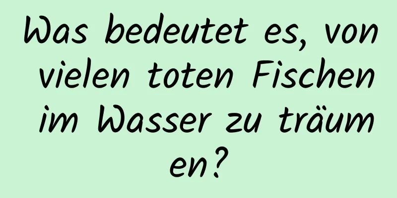 Was bedeutet es, von vielen toten Fischen im Wasser zu träumen?