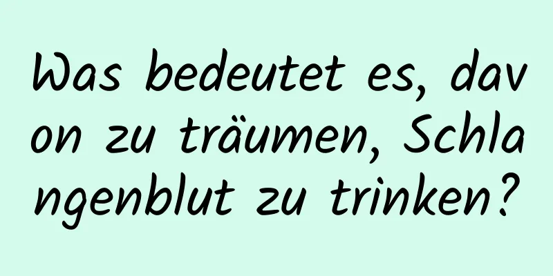 Was bedeutet es, davon zu träumen, Schlangenblut zu trinken?