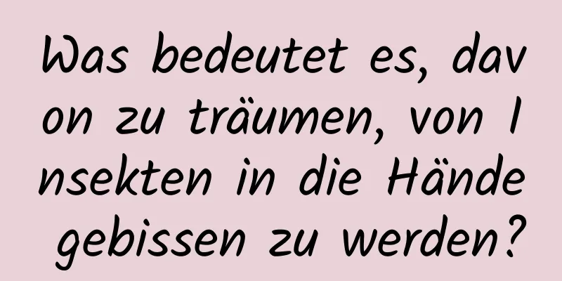 Was bedeutet es, davon zu träumen, von Insekten in die Hände gebissen zu werden?