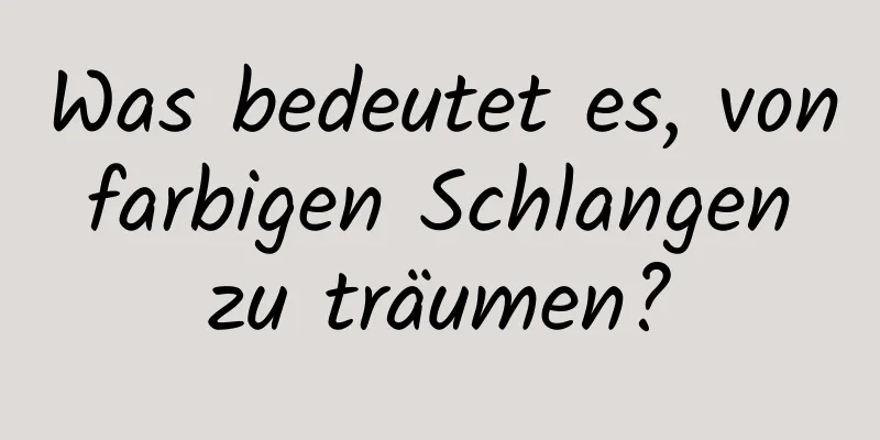 Was bedeutet es, von farbigen Schlangen zu träumen?