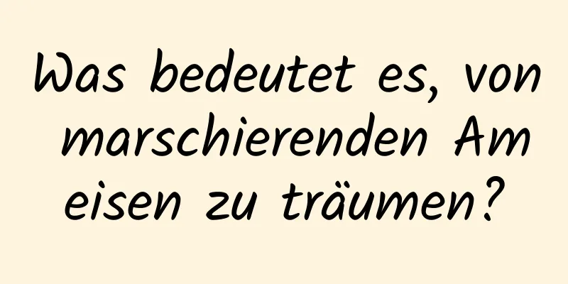 Was bedeutet es, von marschierenden Ameisen zu träumen?