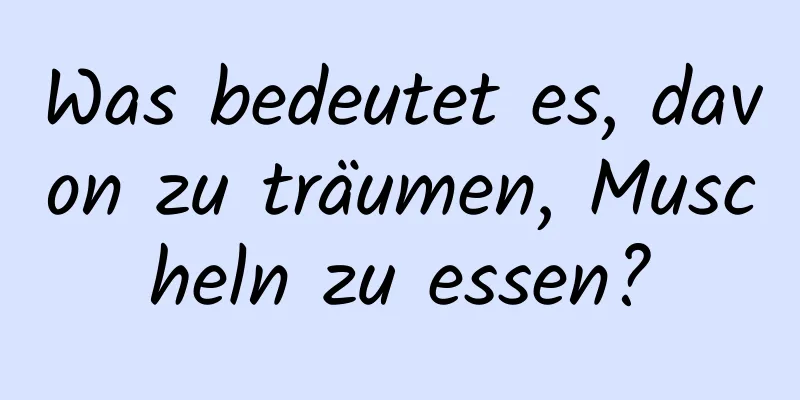 Was bedeutet es, davon zu träumen, Muscheln zu essen?