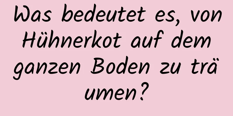 Was bedeutet es, von Hühnerkot auf dem ganzen Boden zu träumen?