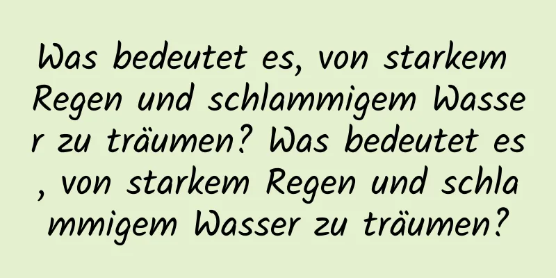 Was bedeutet es, von starkem Regen und schlammigem Wasser zu träumen? Was bedeutet es, von starkem Regen und schlammigem Wasser zu träumen?