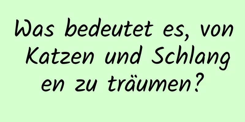 Was bedeutet es, von Katzen und Schlangen zu träumen?