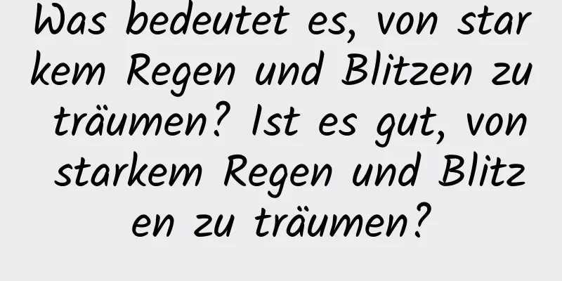 Was bedeutet es, von starkem Regen und Blitzen zu träumen? Ist es gut, von starkem Regen und Blitzen zu träumen?