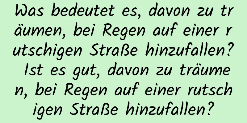 Was bedeutet es, davon zu träumen, bei Regen auf einer rutschigen Straße hinzufallen? Ist es gut, davon zu träumen, bei Regen auf einer rutschigen Straße hinzufallen?