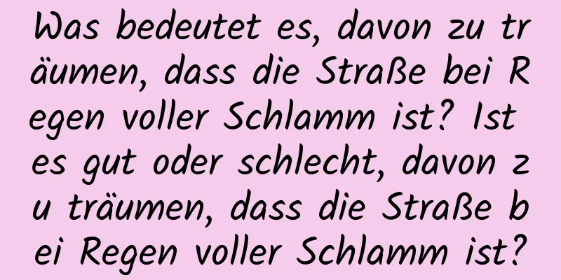 Was bedeutet es, davon zu träumen, dass die Straße bei Regen voller Schlamm ist? Ist es gut oder schlecht, davon zu träumen, dass die Straße bei Regen voller Schlamm ist?