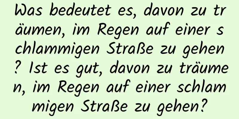 Was bedeutet es, davon zu träumen, im Regen auf einer schlammigen Straße zu gehen? Ist es gut, davon zu träumen, im Regen auf einer schlammigen Straße zu gehen?