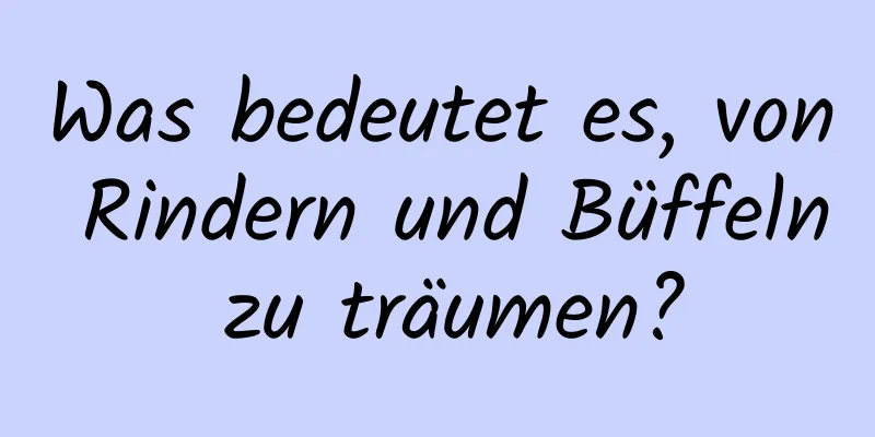 Was bedeutet es, von Rindern und Büffeln zu träumen?